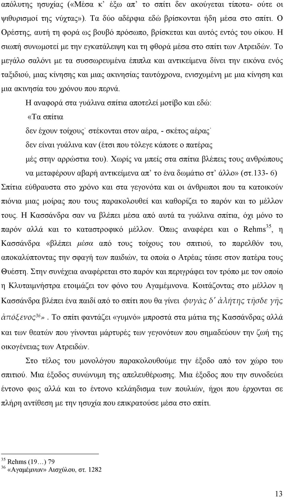 Το μεγάλο σαλόνι με τα συσσωρευμένα έπιπλα και αντικείμενα δίνει την εικόνα ενός ταξιδιού, μιας κίνησης και μιας ακινησίας ταυτόχρονα, ενισχυμένη με μια κίνηση και μια ακινησία του χρόνου που περνά.