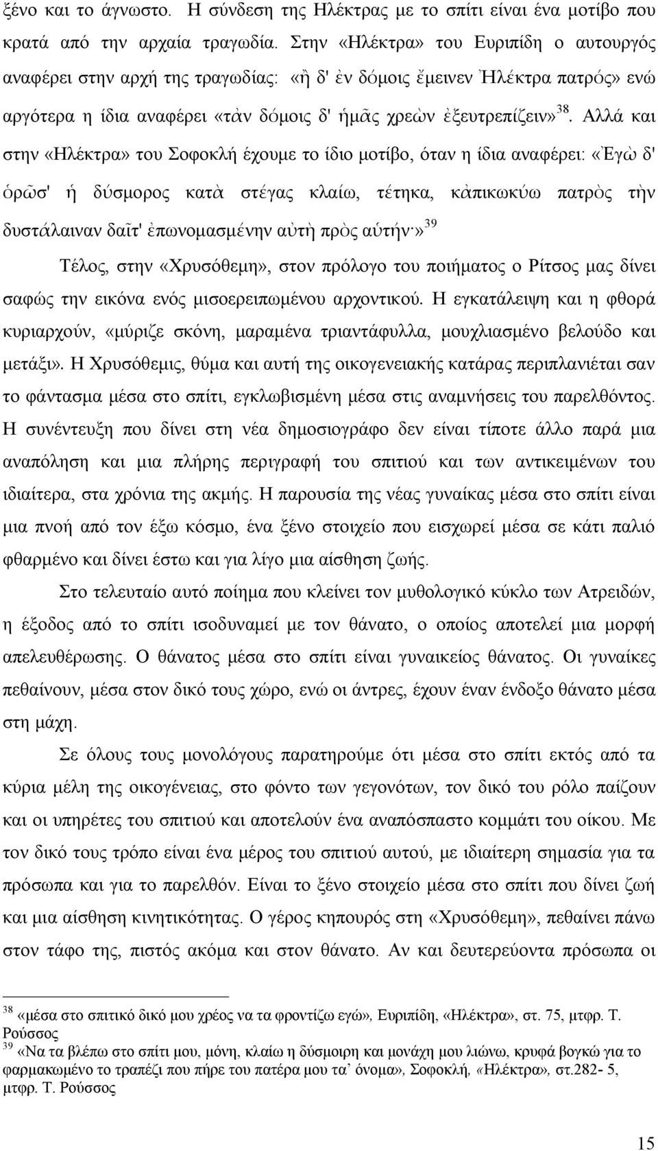 Αλλά και στην «Ηλέκτρα» του Σοφοκλή έχουμε το ίδιο μοτίβο, όταν η ίδια αναφέρει: «Ἐγὼ δ' ὁρῶσ' ἡ δύσμορος κατὰ στέγας κλαίω, τέτηκα, κἀπικωκύω πατρὸς τὴν δυστάλαιναν δαῖτ' ἐπωνομασμένην αὐτὴ πρὸς