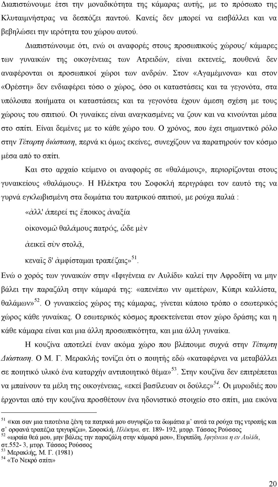 Στον «Αγαμέμνονα» και στον «Ορέστη» δεν ενδιαφέρει τόσο ο χώρος, όσο οι καταστάσεις και τα γεγονότα, στα υπόλοιπα ποιήματα οι καταστάσεις και τα γεγονότα έχουν άμεση σχέση με τους χώρους του σπιτιού.