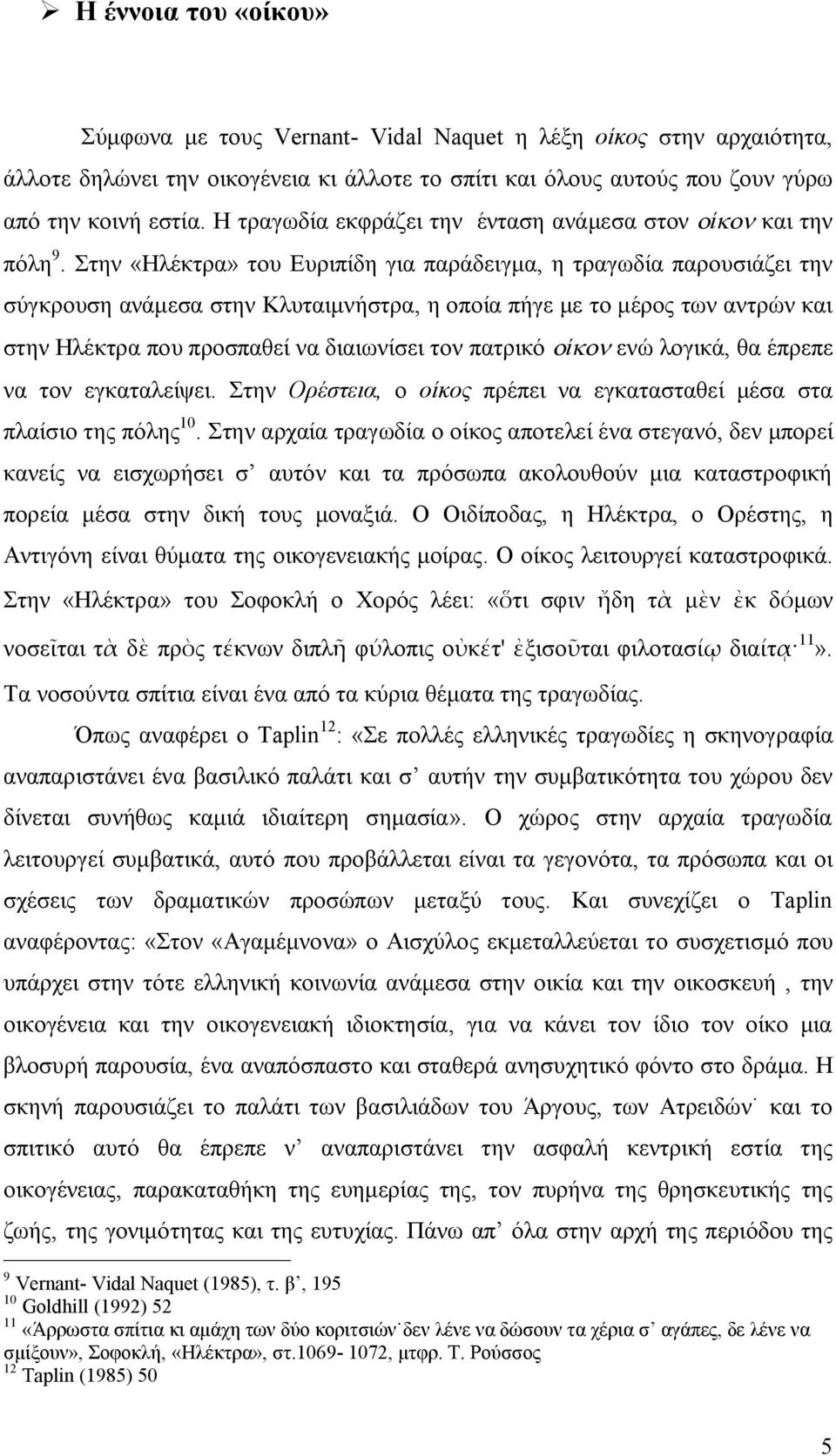 Στην «Ηλέκτρα» του Ευριπίδη για παράδειγμα, η τραγωδία παρουσιάζει την σύγκρουση ανάμεσα στην Κλυταιμνήστρα, η οποία πήγε με το μέρος των αντρών και στην Ηλέκτρα που προσπαθεί να διαιωνίσει τον