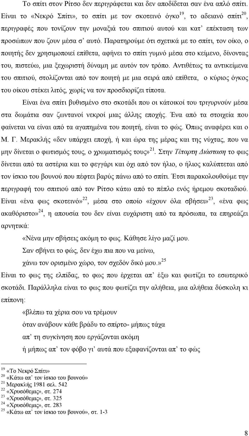 Παρατηρούμε ότι σχετικά με το σπίτι, τον οίκο, ο ποιητής δεν χρησιμοποιεί επίθετα, αφήνει το σπίτι γυμνό μέσα στο κείμενο, δίνοντας του, πιστεύω, μια ξεχωριστή δύναμη με αυτόν τον τρόπο.