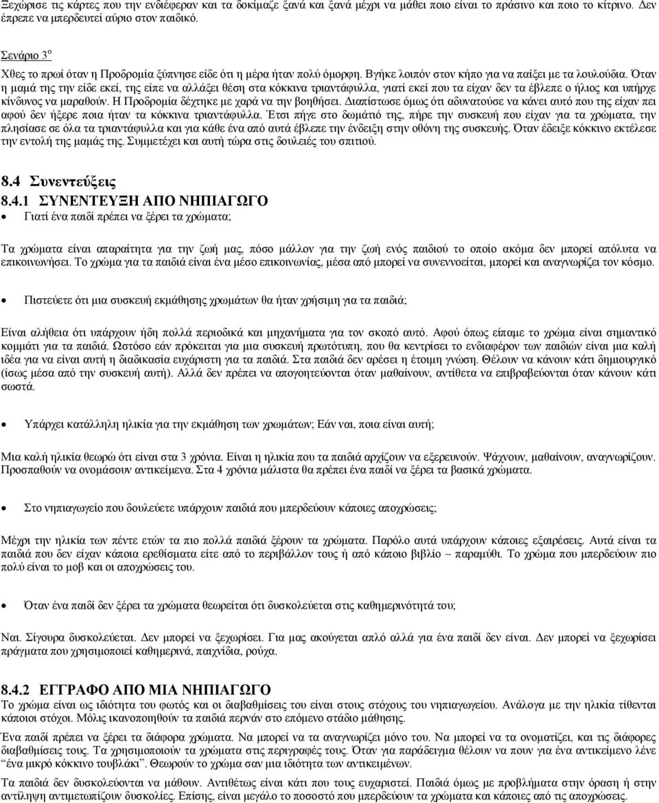 Όταν η μαμά της την είδε εκεί, της είπε να αλλάξει θέση στα κόκκινα τριαντάφυλλα, γιατί εκεί που τα είχαν δεν τα έβλεπε ο ήλιος και υπήρχε κίνδυνος να μαραθούν.