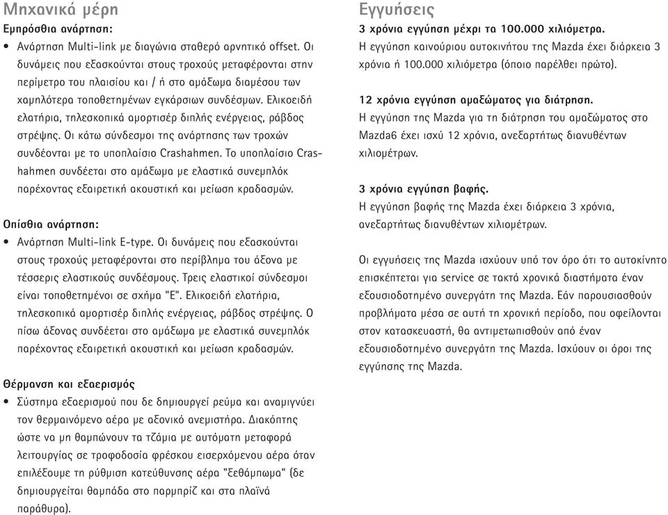 Ελικοειδή ελατήρια, τηλεσκοπικά αµορτισέρ διπλής ενέργειας, ράβδος στρέψης. Oι κάτω σύνδεσµοι της ανάρτησης των τροχών συνδέονται µε το υποπλαίσιο Crashahmen.