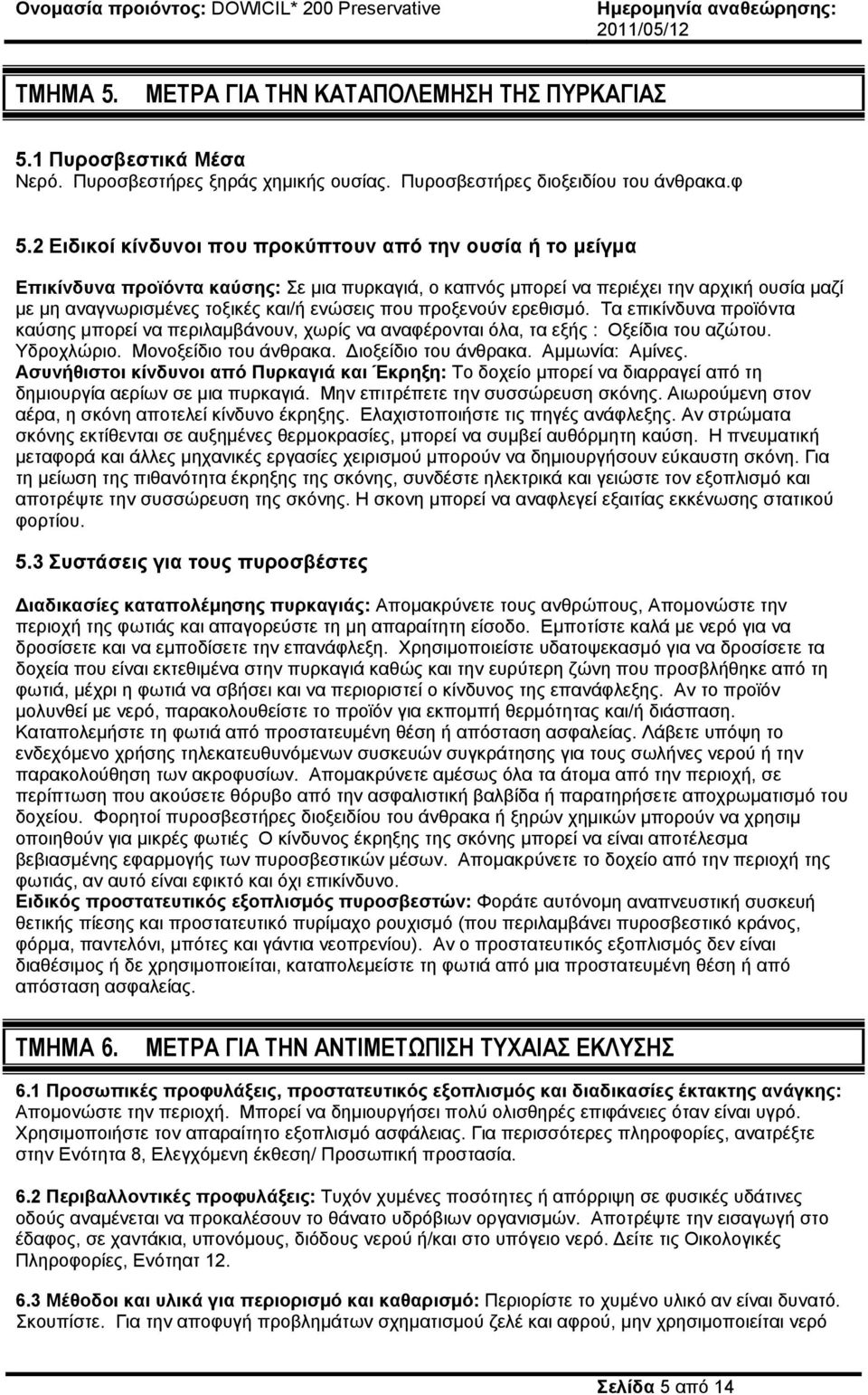 που προξενούν ερεθισµό. Τα επικίνδυνα προϊόντα καύσης µπορεί να περιλαµβάνουν, χωρίς να αναφέρονται όλα, τα εξής : Οξείδια του αζώτου. Υδροχλώριο. Μονοξείδιο του άνθρακα. ιοξείδιο του άνθρακα.