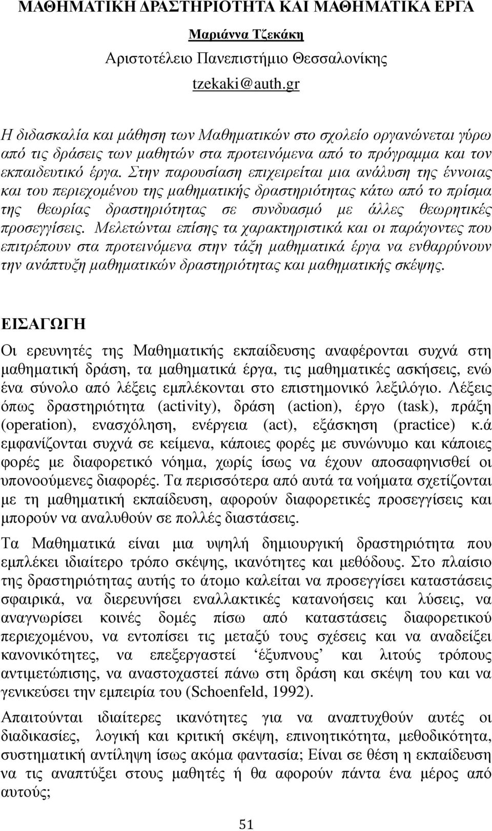 Στην παρουσίαση επιχειρείται µια ανάλυση της έννοιας και του περιεχοµένου της µαθηµατικής δραστηριότητας κάτω από το πρίσµα της θεωρίας δραστηριότητας σε συνδυασµό µε άλλες θεωρητικές προσεγγίσεις.