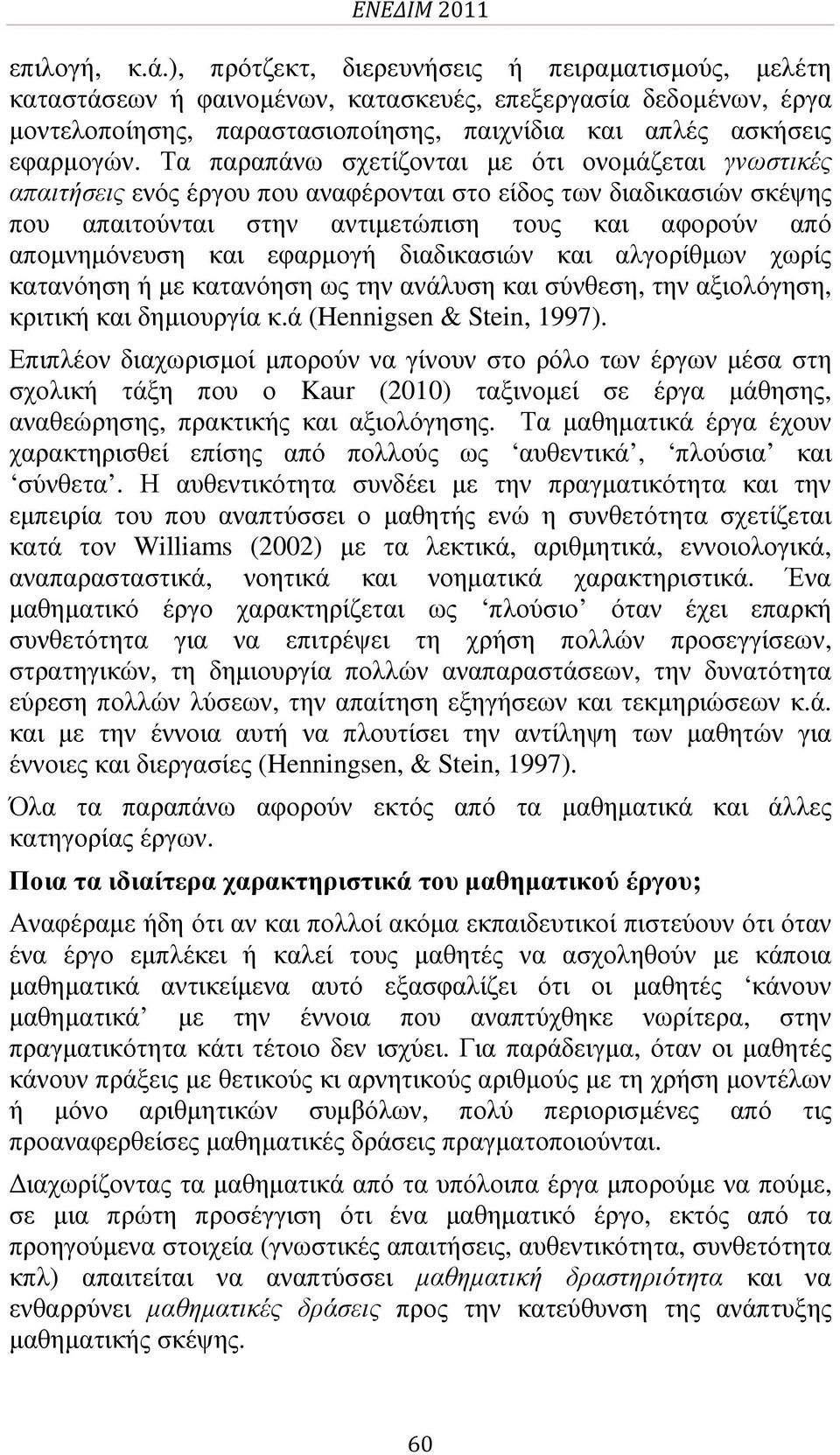 Τα παραπάνω σχετίζονται µε ότι ονοµάζεται γνωστικές απαιτήσεις ενός έργου που αναφέρονται στο είδος των διαδικασιών σκέψης που απαιτούνται στην αντιµετώπιση τους και αφορούν από αποµνηµόνευση και