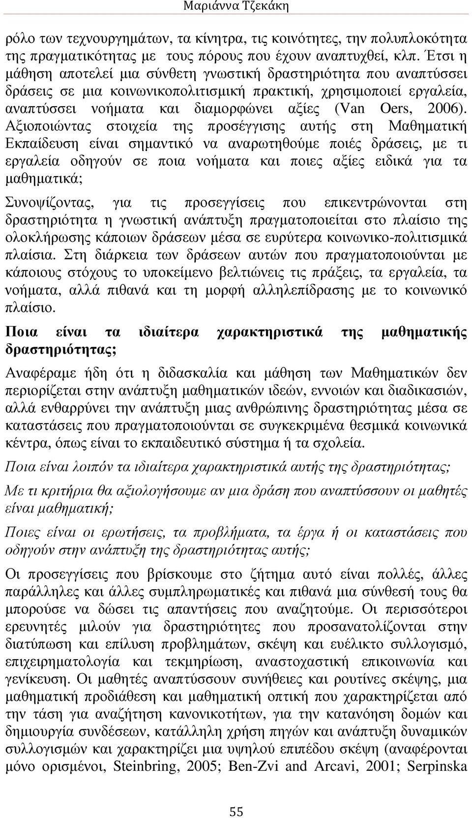 Αξιοποιώντας στοιχεία της προσέγγισης αυτής στη Μαθηµατική Εκπαίδευση είναι σηµαντικό να αναρωτηθούµε ποιές δράσεις, µε τι εργαλεία οδηγούν σε ποια νοήµατα και ποιες αξίες ειδικά για τα µαθηµατικά;