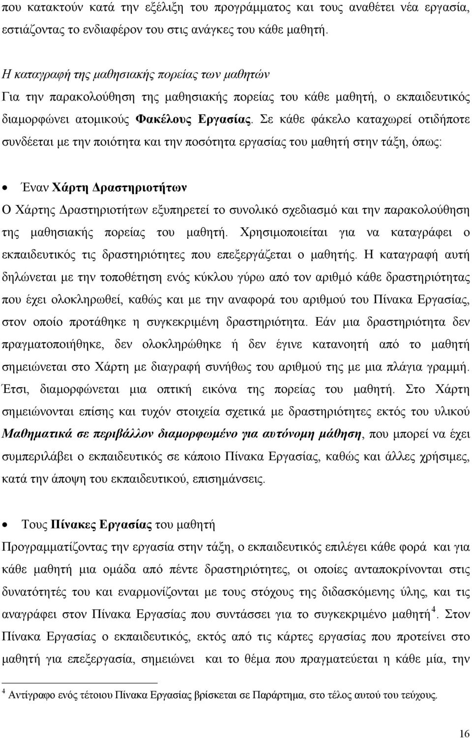 Σε κάθε φάκελο καταχωρεί οτιδήποτε συνδέεται με την ποιότητα και την ποσότητα εργασίας του μαθητή στην τάξη, όπως: Έναν Χάρτη Δραστηριοτήτων Ο Χάρτης Δραστηριοτήτων εξυπηρετεί το συνολικό σχεδιασμό