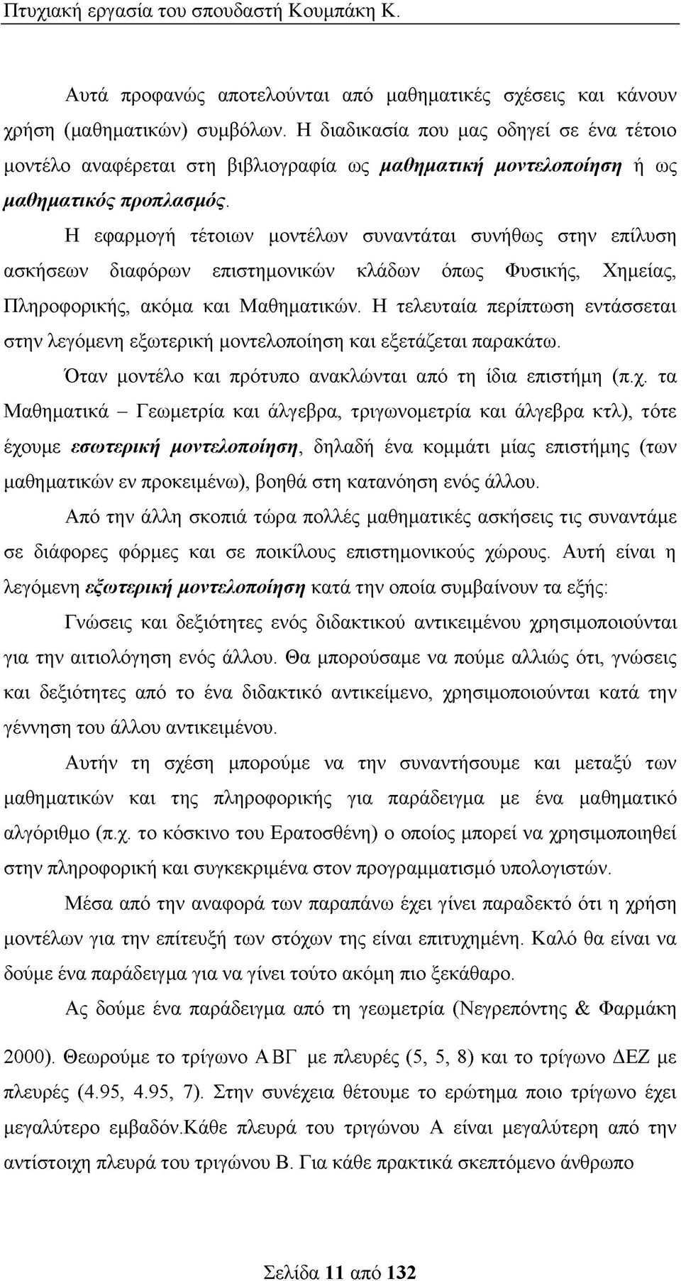 Η εφαρμογή τέτοιων μοντέλων συναντάται συνήθως στην επίλυση ασκήσεων διαφόρων επιστημονικών κλάδων όπως Φυσικής, Χημείας, Πληροφορικής, ακόμα και Μαθηματικών.