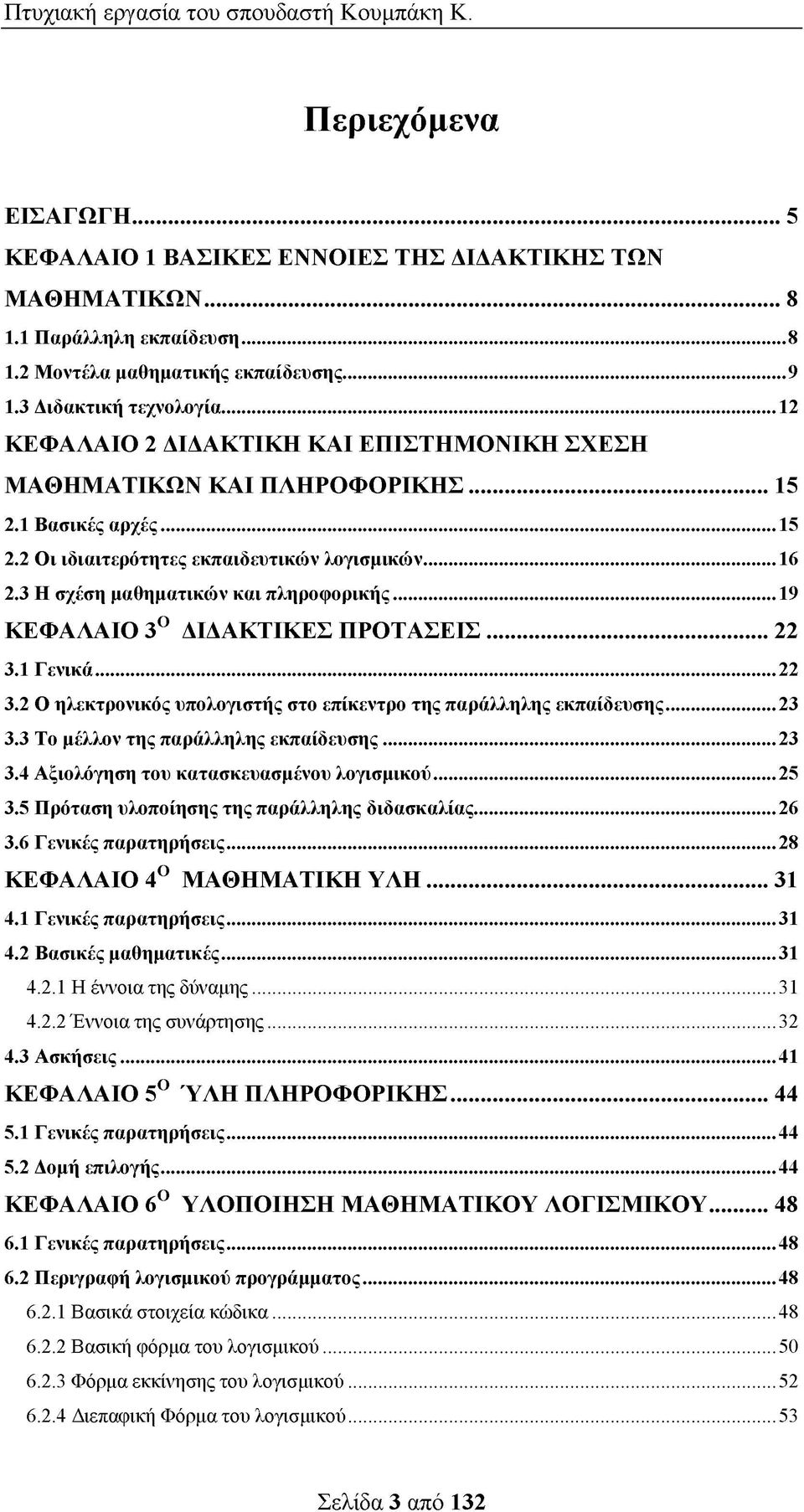 ..19 ΚΕΦΑΛΑΙΟ 3Ο ΔΙΔΑΚΤΙΚΕΣ ΠΡΟΤΑΣΕΙΣ... 22 3.1 Γενικά...22 3.2 Ο ηλεκτρονικός υπολογιστής στο επίκεντρο της παράλληλης εκπαίδευσης... 23 3.3 Το μέλλον της παράλληλης εκπαίδευσης...23 3.4 Αξιολόγηση του κατασκευασμένου λογισμικού.