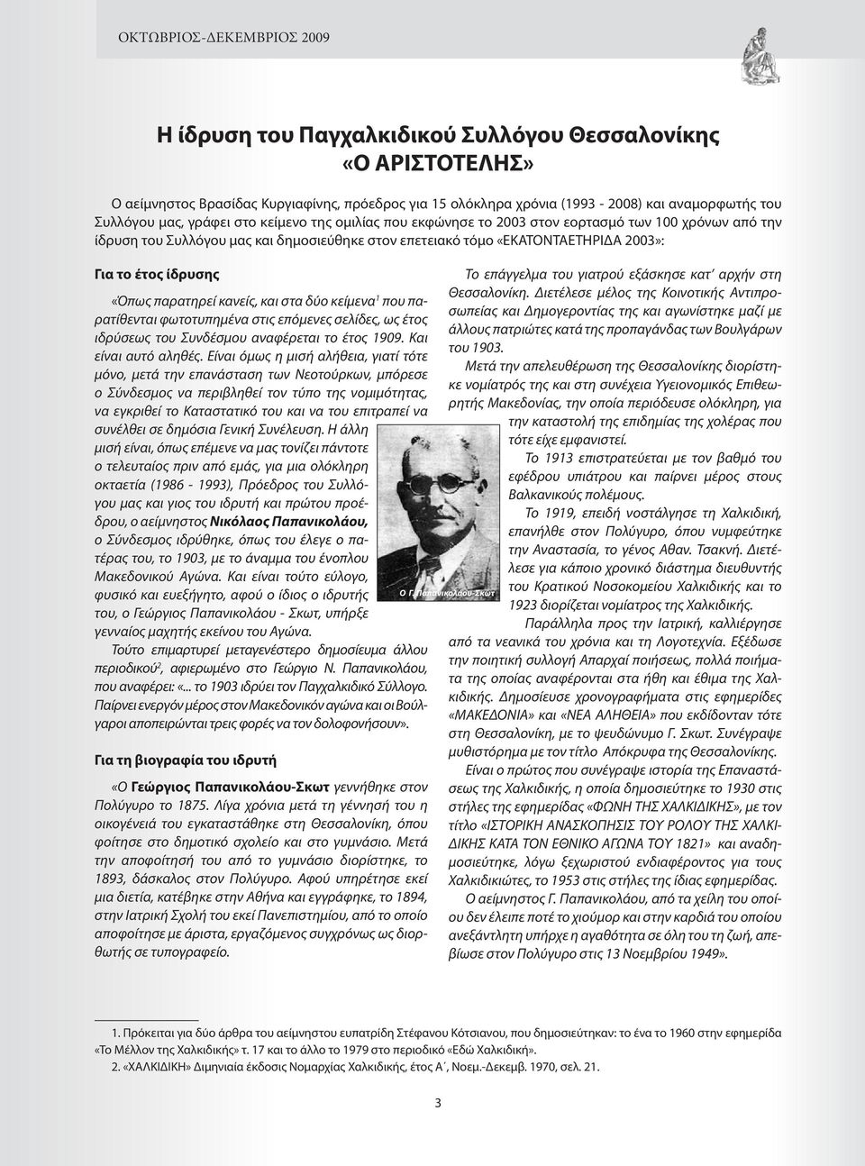 «Όπως παρατηρεί κανείς, και στα δύο κείμενα 1 που παρατίθενται φωτοτυπημένα στις επόμενες σελίδες, ως έτος ιδρύσεως του Συνδέσμου αναφέρεται το έτος 1909. Και είναι αυτό αληθές.