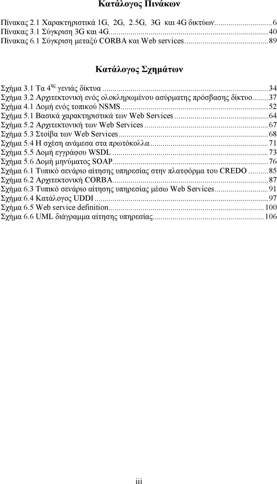 ..64 Σχήµα 5.2 Αρχιτεκτονική των Web Services...67 Σχήµα 5.3 Στοίβα των Web Services...68 Σχήµα 5.4 Η σχέση ανάµεσα στα πρωτόκολλα...71 Σχήµα 5.5 οµή εγγράφου WSDL...73 Σχήµα 5.6 οµή µηνύµατος SOAP.