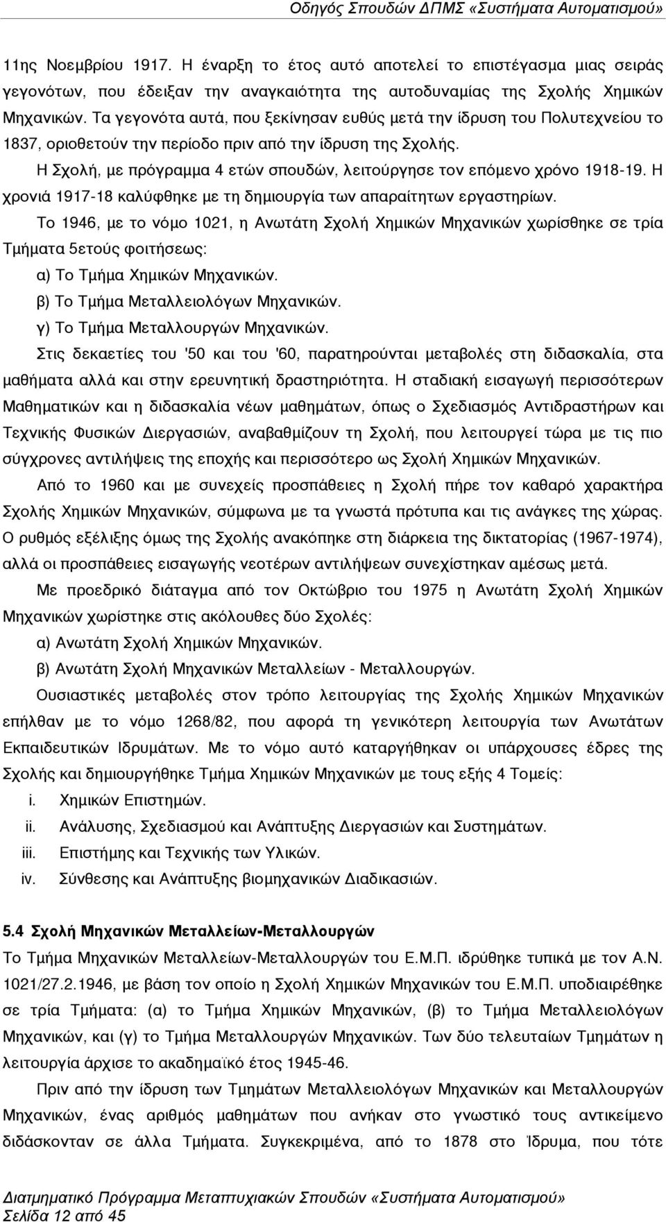 Η Σχολή, µε πρόγραµµα 4 ετών σπουδών, λειτούργησε τον επόµενο χρόνο 1918-19. Η χρονιά 1917-18 καλύφθηκε µε τη δηµιουργία των απαραίτητων εργαστηρίων.