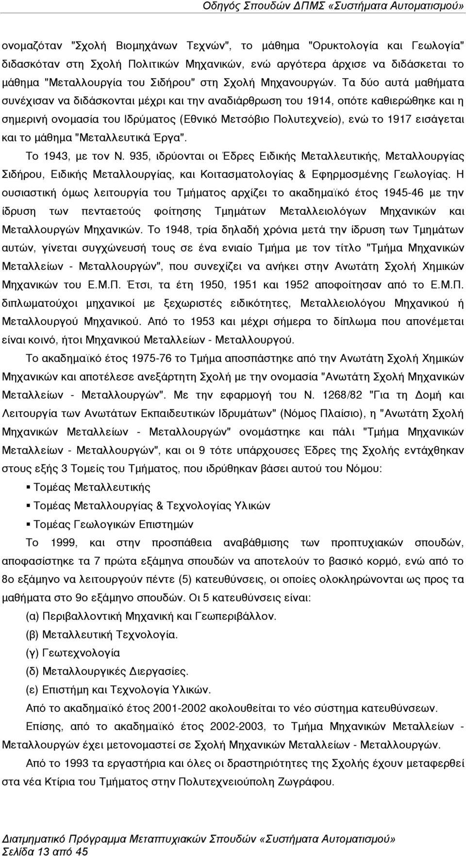 Τα δύο αυτά µαθήµατα συνέχισαν να διδάσκονται µέχρι και την αναδιάρθρωση του 1914, οπότε καθιερώθηκε και η σηµερινή ονοµασία του Ιδρύµατος (Εθνικό Μετσόβιο Πολυτεχνείο), ενώ το 1917 εισάγεται και το