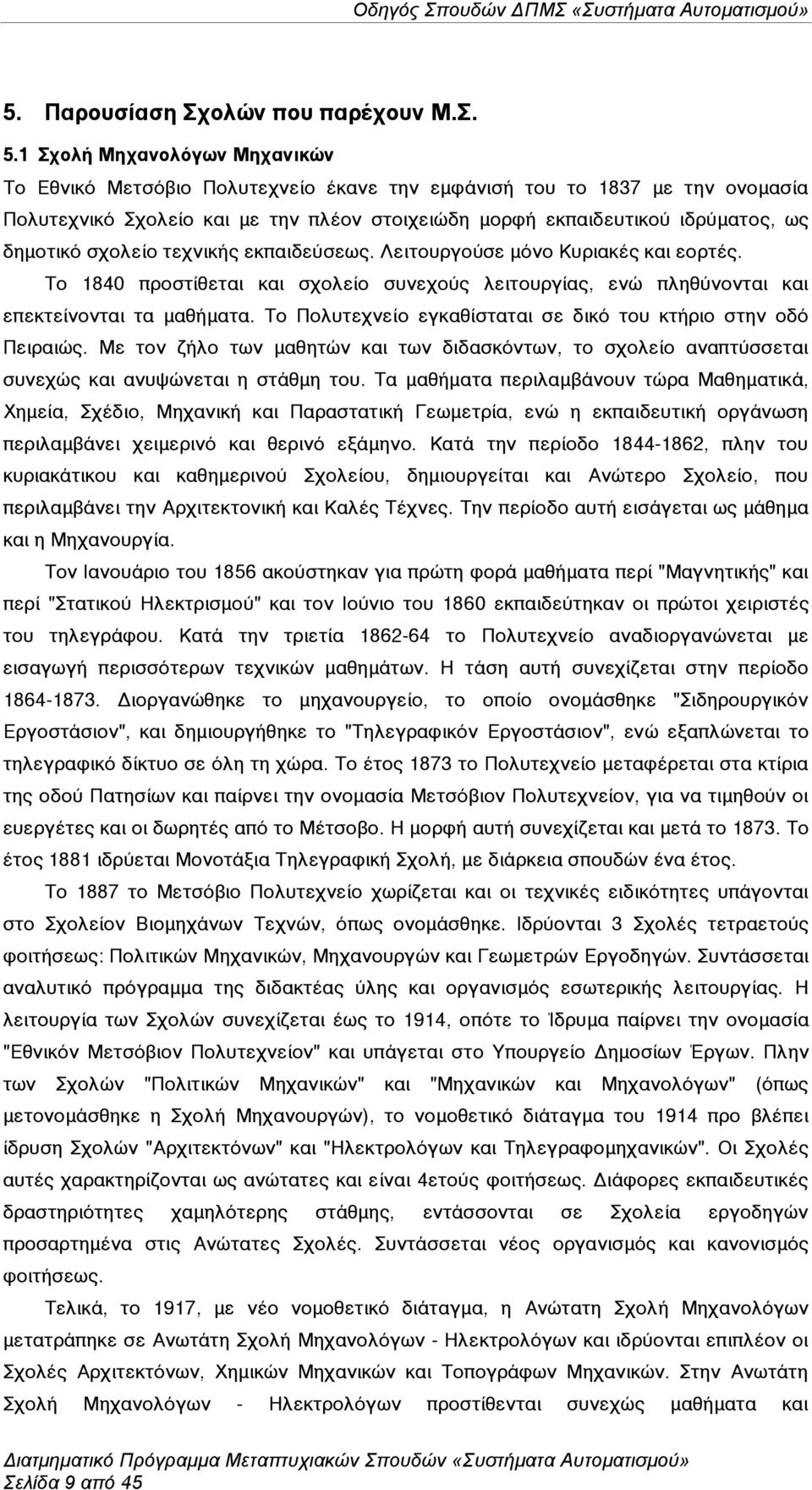 σχολείο τεχνικής εκπαιδεύσεως. Λειτουργούσε µόνο Κυριακές και εορτές. Το 1840 προστίθεται και σχολείο συνεχούς λειτουργίας, ενώ πληθύνονται και επεκτείνονται τα µαθήµατα.