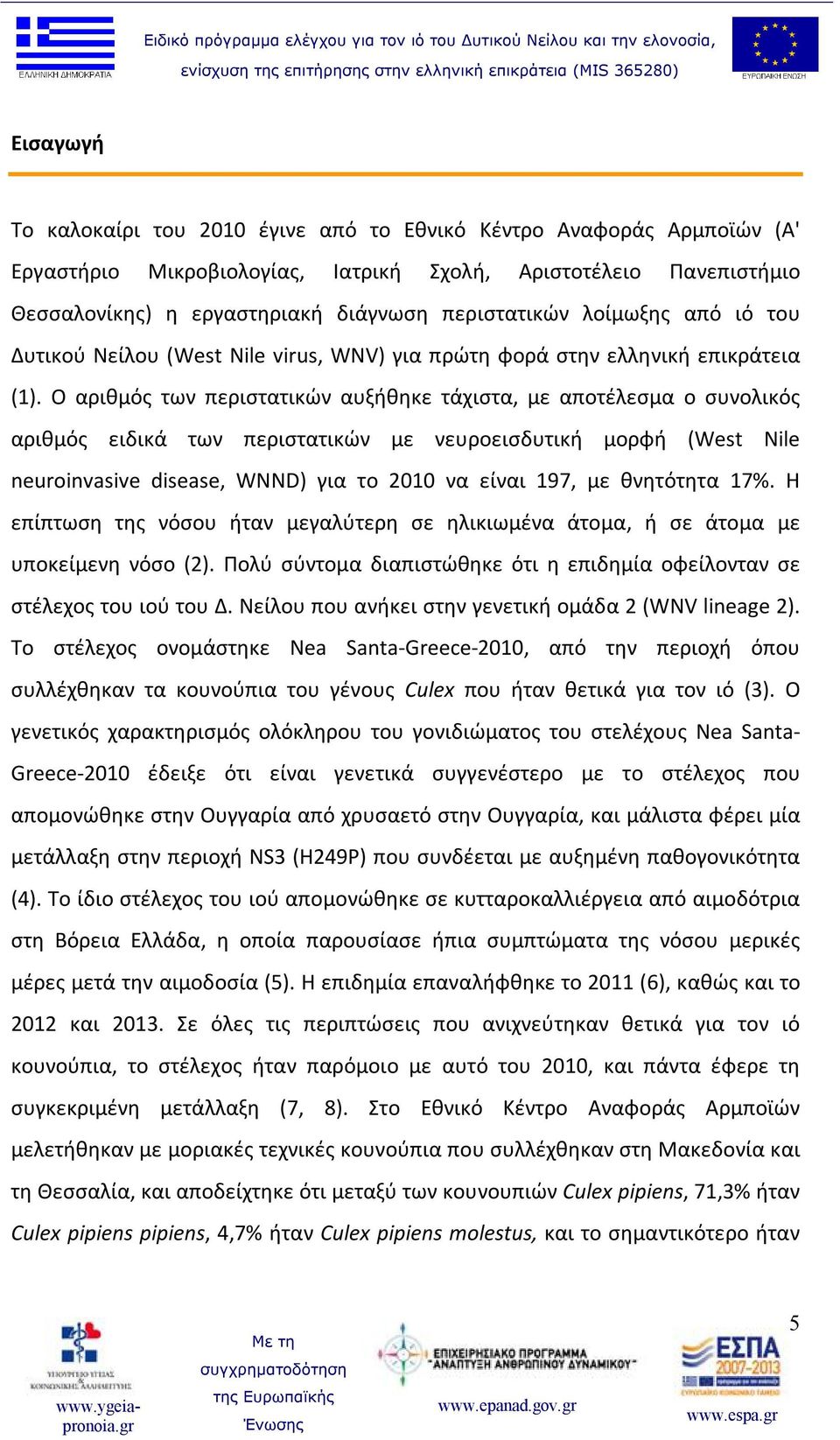 Ο αριθμός των περιστατικών αυξήθηκε τάχιστα, με αποτέλεσμα ο συνολικός αριθμός ειδικά των περιστατικών με νευροεισδυτική μορφή (West Nile neuroinvasive disease, WNND) για το 2010 να είναι 197, με