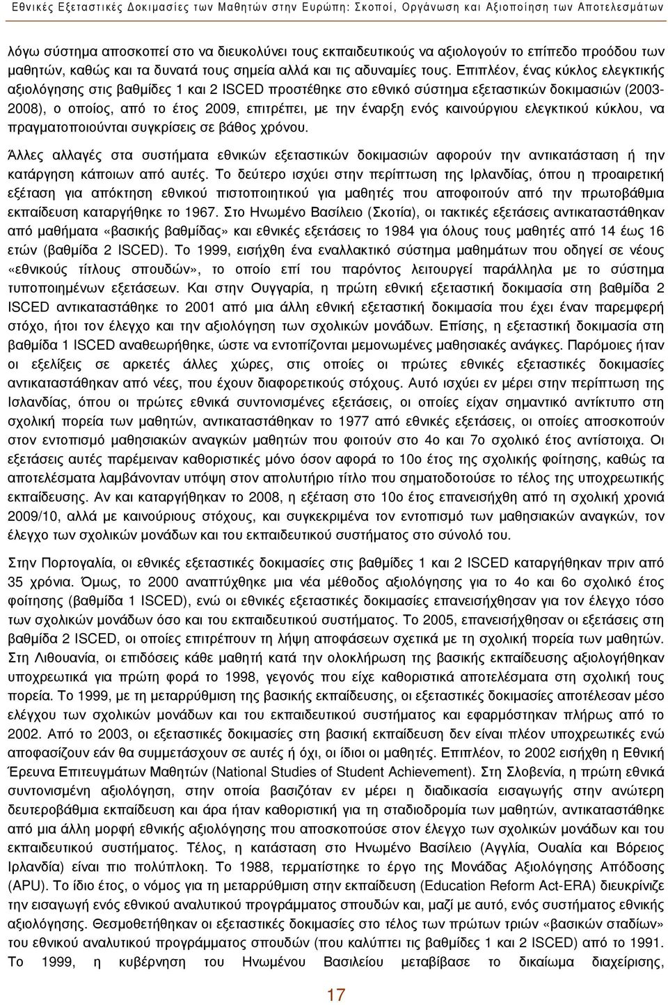 Επιπλέον, ένας κύκλος ελεγκτικής αξιολόγησης στις βαθμίδες 1 και 2 ISCED προστέθηκε στο εθνικό σύστημα εξεταστικών δοκιμασιών (2003-2008), ο οποίος, από το έτος 2009, επιτρέπει, με την έναρξη ενός