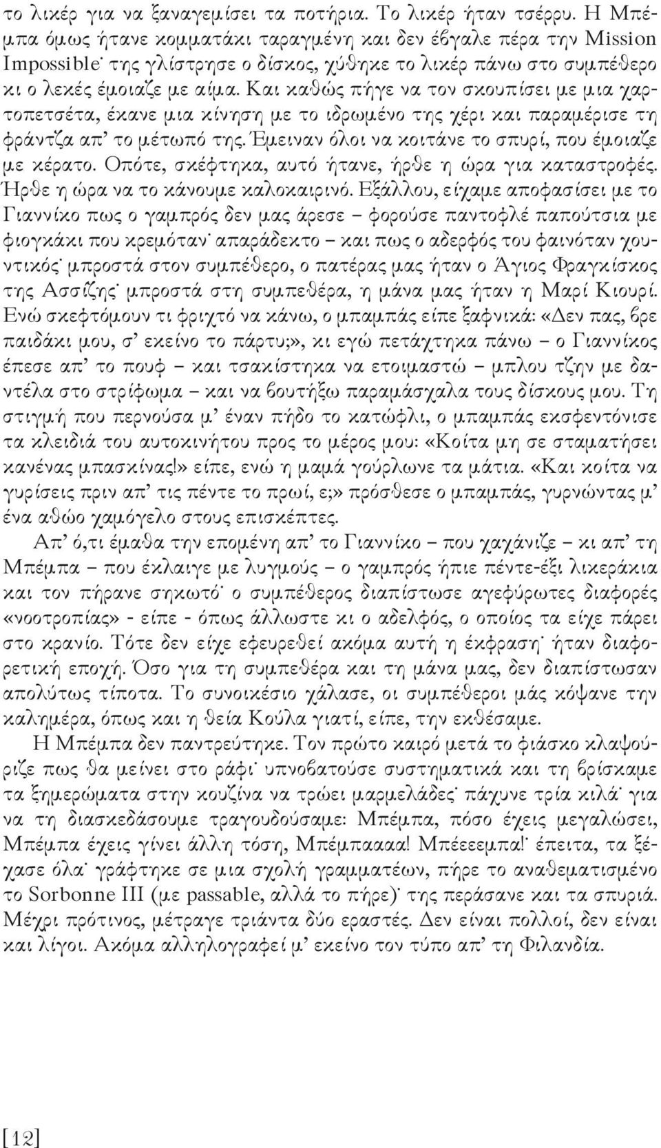 Και καθώς πήγε να τον σκουπίσει µε µια χαρτοπετσέτα, έκανε µια κίνηση µε το ιδρωµένο της χέρι και παραµέρισε τη φράντζα απ το µέτωπό της. Έµειναν όλοι να κοιτάνε το σπυρί, που έµοιαζε µε κέρατο.