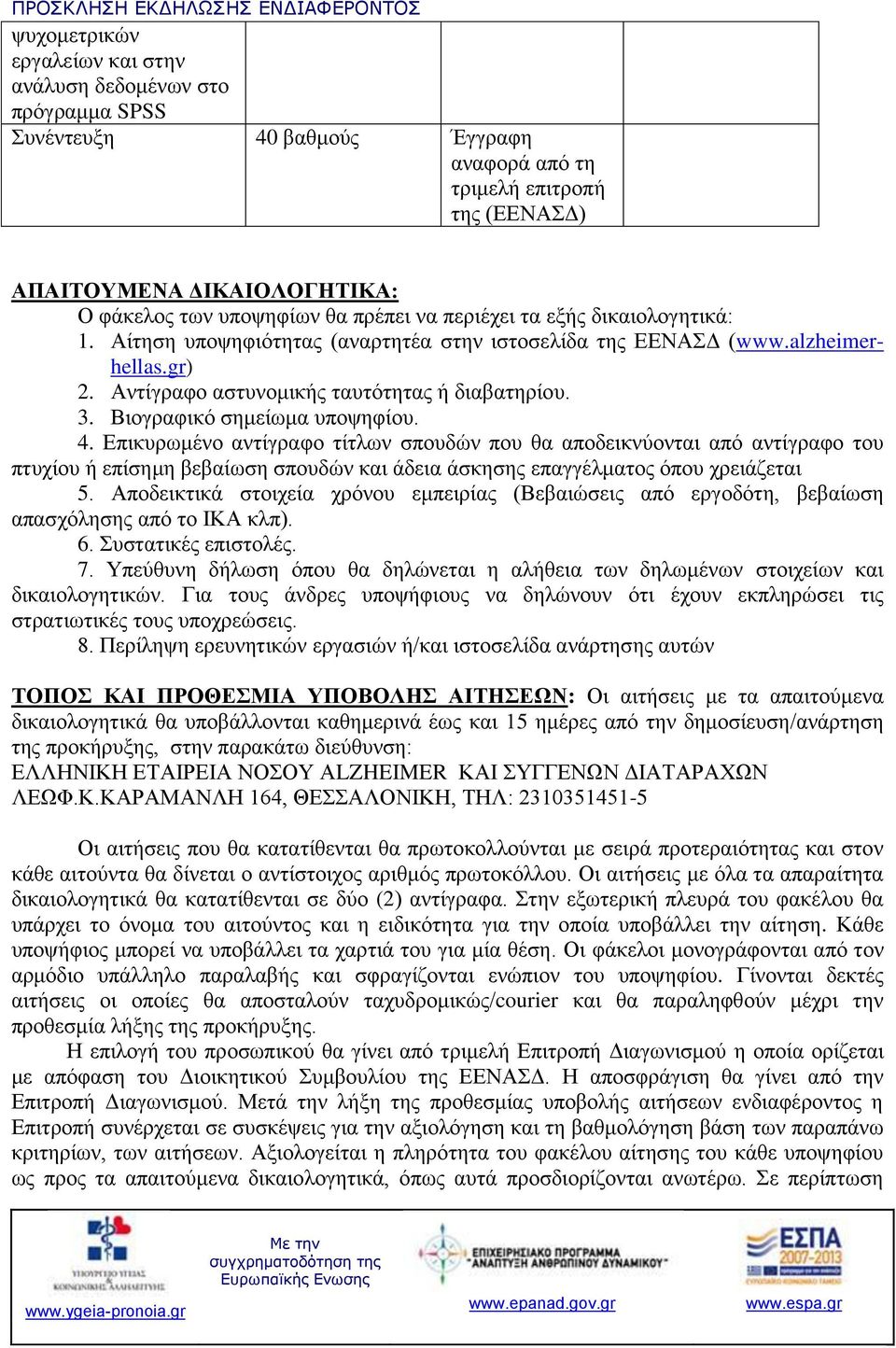 Βιογραφικό σημείωμα υποψηφίου. 4. Επικυρωμένο αντίγραφο τίτλων σπουδών που θα αποδεικνύονται από αντίγραφο του πτυχίου ή επίσημη βεβαίωση σπουδών και άδεια άσκησης επαγγέλματος όπου χρειάζεται 5.