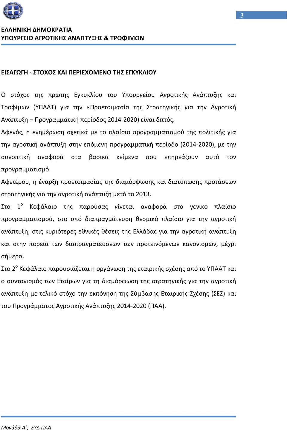 Αφενός, η ενημέρωση σχετικά με το πλαίσιο προγραμματισμού της πολιτικής για την αγροτική ανάπτυξη στην επόμενη προγραμματική περίοδο (2014 2020), με την συνοπτική αναφορά στα βασικά κείμενα που