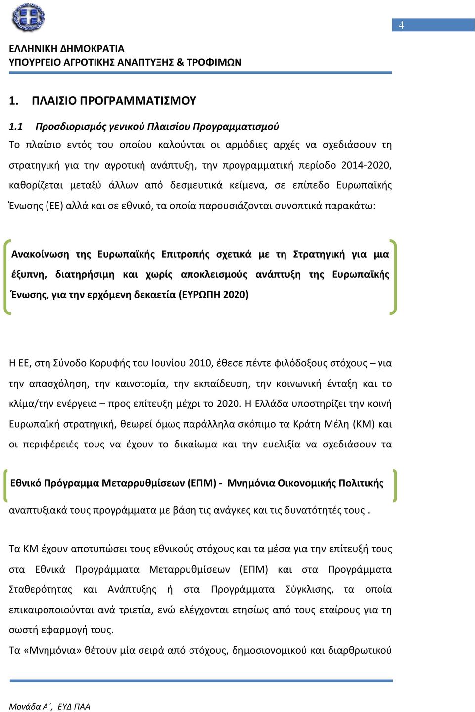 καθορίζεται μεταξύ άλλων από δεσμευτικά κείμενα, σε επίπεδο Ευρωπαϊκής Ένωσης (ΕΕ) αλλά και σε εθνικό, τα οποία παρουσιάζονται συνοπτικά παρακάτω: Ανακοίνωση της Ευρωπαϊκής Επιτροπής σχετικά με τη