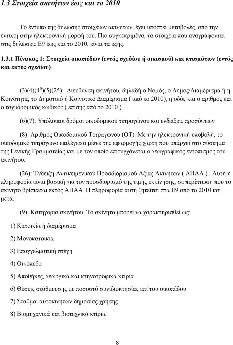 1 Πίνακας 1: Στοιχεία οικοπέδων (εντός σχεδίου ή οικισμού) και κτισμάτων (εντός και εκτός σχεδίου) (3)(4)(4 α )(5)(25): Διεύθυνση ακινήτου, δηλαδή ο Νομός, ο Δήμος/Διαμέρισμα ή η Κοινότητα, το