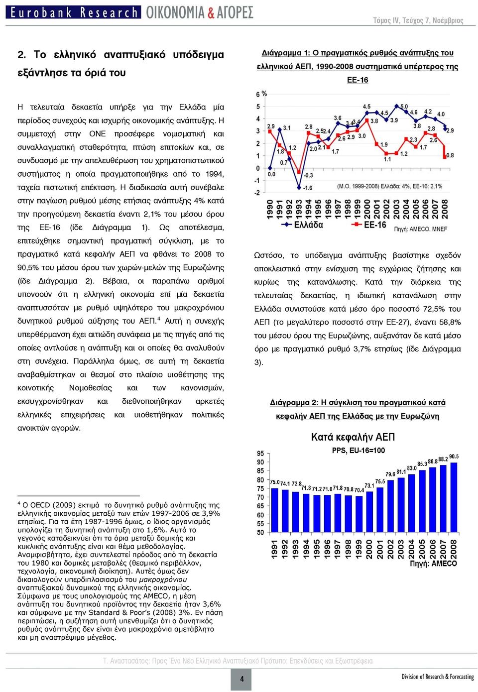 Η συμμετοχή στην ΟΝΕ προσέφερε νομισματική και συναλλαγματική σταθερότητα, πτώση επιτοκίων και, σε συνδυασμό με την απελευθέρωση του χρηματοπιστωτικού συστήματος η οποία πραγματοποιήθηκε από το 1994,