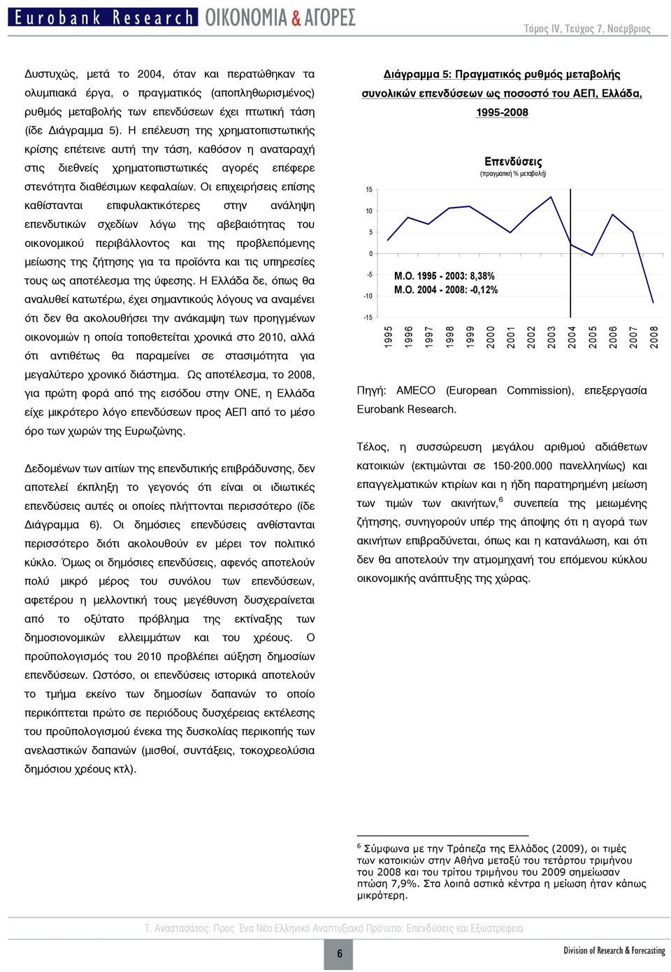 Οι επιχειρήσεις επίσης καθίστανται επιφυλακτικότερες στην ανάληψη επενδυτικών σχεδίων λόγω της αβεβαιότητας του οικονομικού περιβάλλοντος και της προβλεπόμενης μείωσης της ζήτησης για τα προϊόντα και