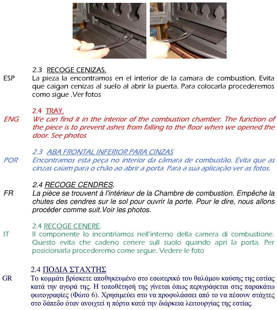 3 ABA FRONTAL INFERIOR PARA CINZAS POR Encontramos esta peça no interior da câmara de combustão. Evita que as cinzas caiam para o chão ao abrir a porta. Para a sua aplicação ver as fotos. FR IT GR 2.