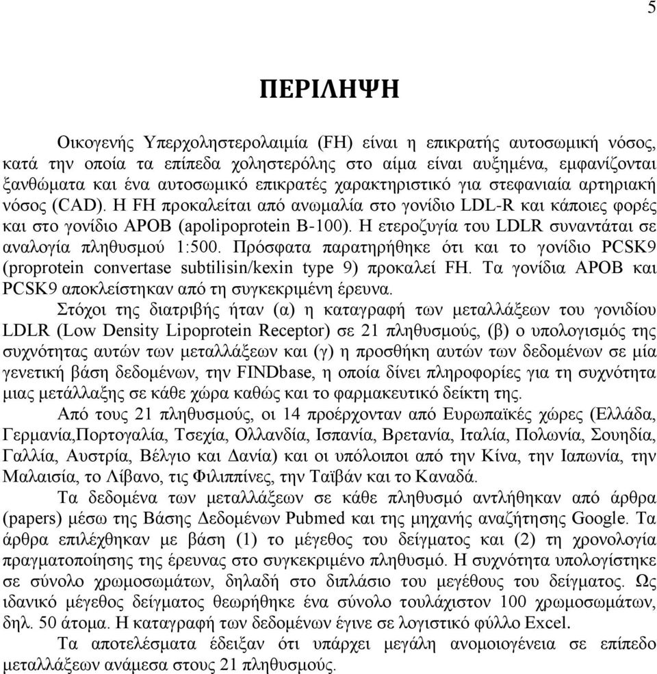 Η ετεροζυγία του LDLR συναντάται σε αναλογία πληθυσμού 1:500. Πρόσφατα παρατηρήθηκε ότι και το γονίδιο PCSK9 (proprotein convertase subtilisin/kexin type 9) προκαλεί FH.