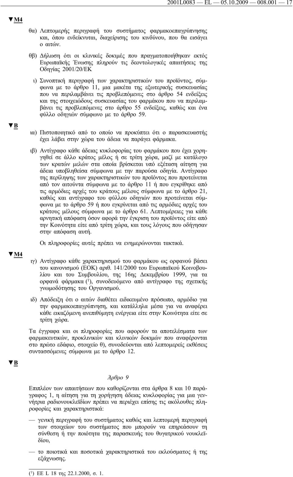 σύμφωνα με το άρθρο 11, μια μακέτα της εξωτερικής συσκευασίας που να περιλαμβάνει τις προβλεπόμενες στο άρθρο 54 ενδείξεις και της στοιχειώδους συσκευασίας του φαρμάκου που να περιλαμβάνει τις