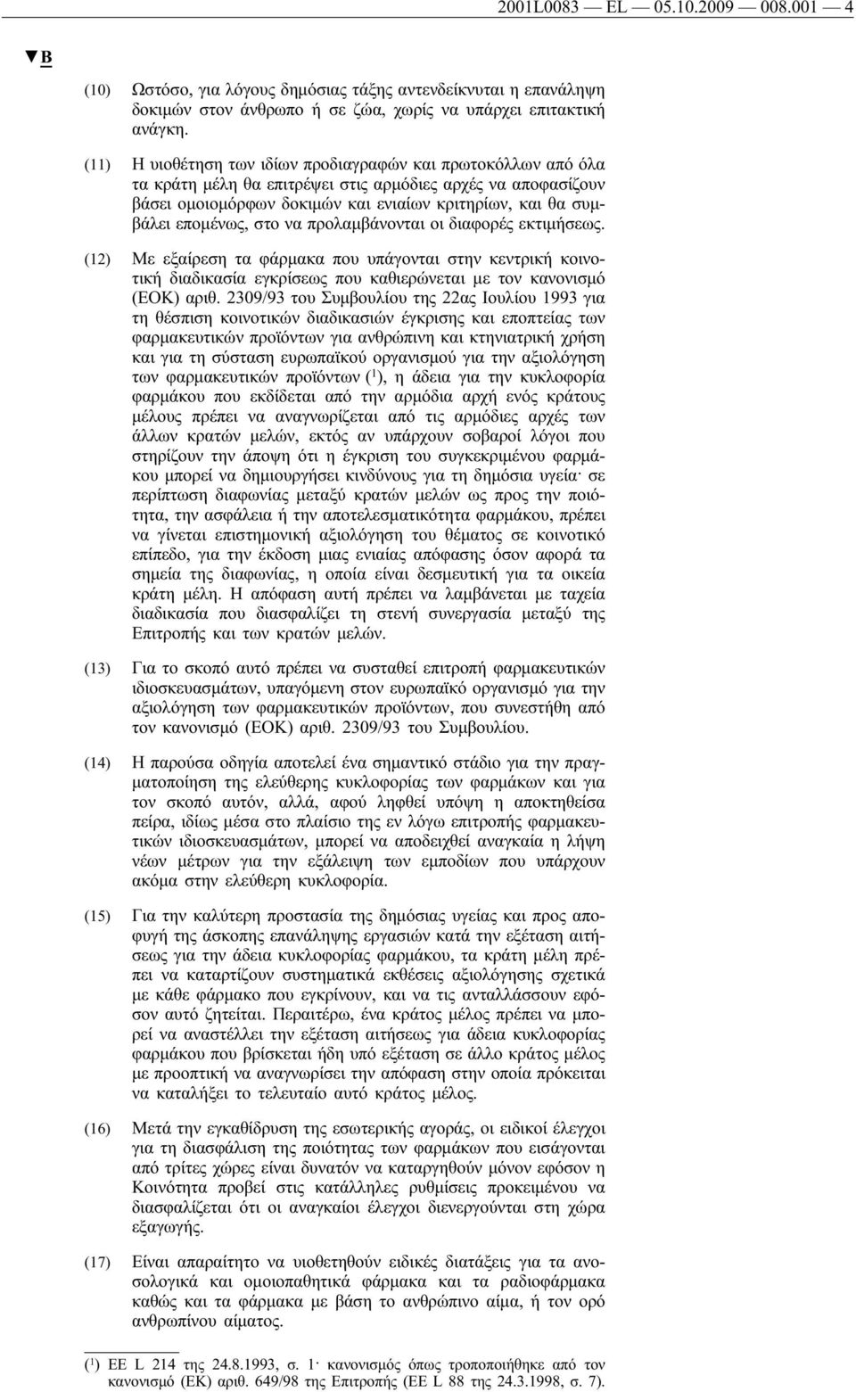 επομένως, στο να προλαμβάνονται οι διαφορές εκτιμήσεως. (12) Με εξαίρεση τα φάρμακα που υπάγονται στην κεντρικήκοινοτικήδιαδικασία εγκρίσεως που καθιερώνεται με τον κανονισμό (ΕΟΚ) αριθ.