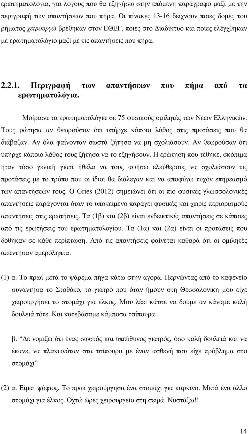 Μοίρασα τα ερωτηµατολόγια σε 75 φυσικούς οµιλητές των Νέων Ελληνικών. Τους ρώτησα αν θεωρούσαν ότι υπήρχε κάποιο λάθος στις προτάσεις που θα διάβαζαν. Αν όλα φαίνονταν σωστά ζήτησα να µη σχολιάσουν.