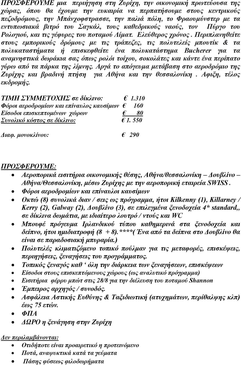 Περιπλανηθείτε στους εμπορικούς δρόμους με τις τράπεζες, τις πολυτελείς μπουτίκ & τα πολυκαταστήματα ή επισκεφθείτε ένα πολυκατάστημα Bucherer για τα αναμνηστικά δωράκια σας όπως ρολόι τοίχου,