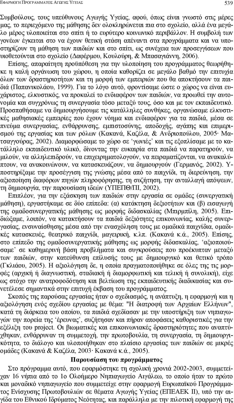 Η συµβολή των γονέων έγκειται στο να έχουν θετική στάση απέναντι στα προγράµµατα και να υποστηρίζουν τη µάθηση των παιδιών και στο σπίτι, ως συνέχεια των προσεγγίσεων που υιοθετούνται στο σχολείο (