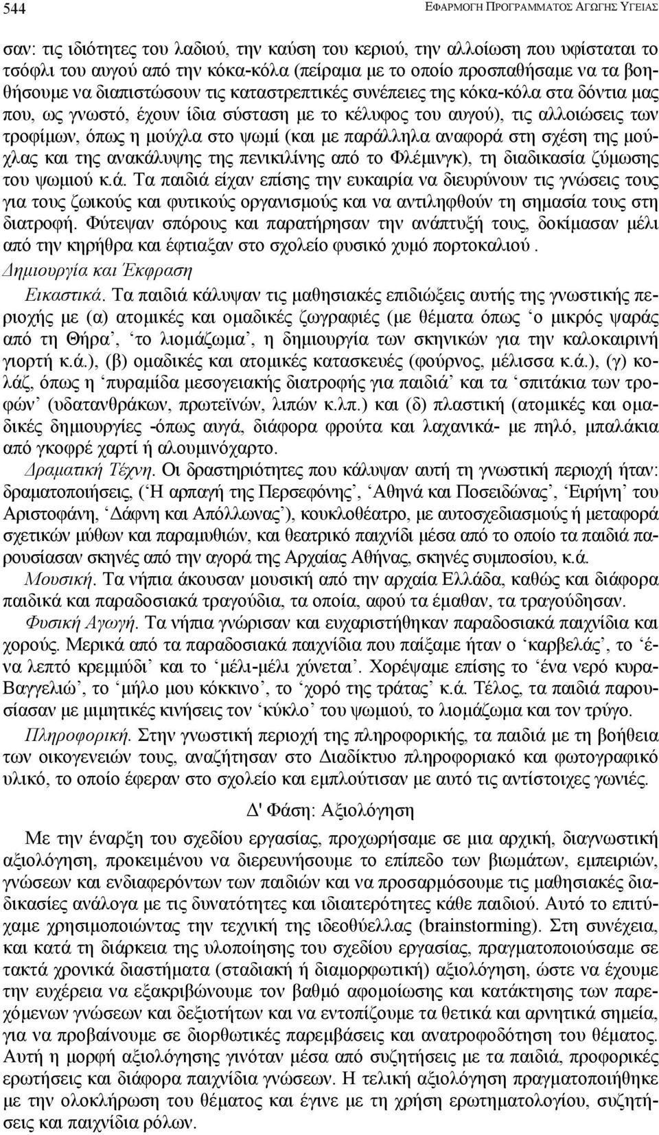 σχέση της µούχλας και της ανακάλυψης της πενικιλίνης από το Φλέµινγκ), τη διαδικασία ζύµωσης του ψωµιού κ.ά. Τα παιδιά είχαν επίσης την ευκαιρία να διευρύνουν τις γνώσεις τους για τους ζωικούς και φυτικούς οργανισµούς και να αντιληφθούν τη σηµασία τους στη διατροφή.