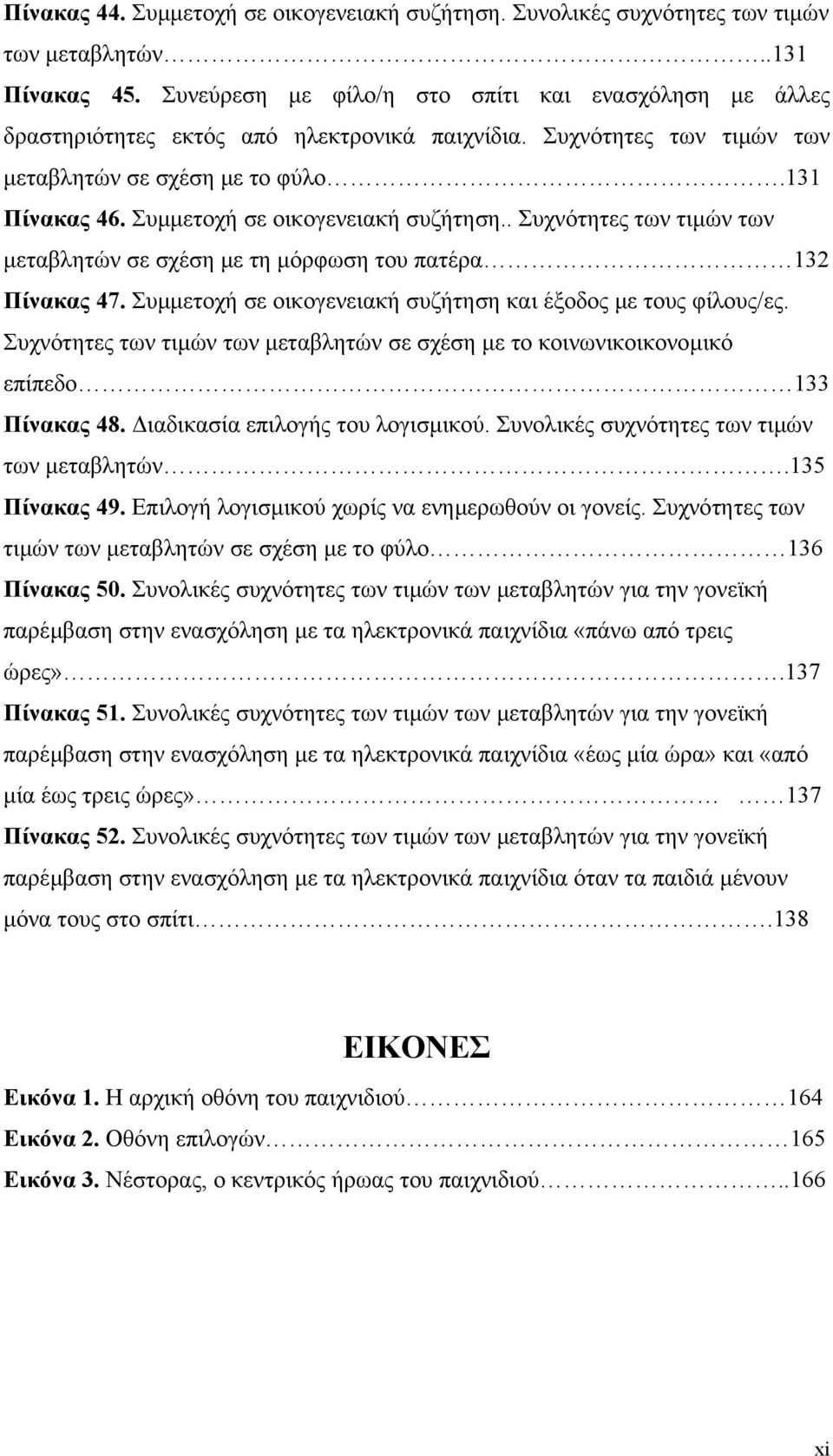 Συµµετοχή σε οικογενειακή συζήτηση.. Συχνότητες των τιµών των µεταβλητών σε σχέση µε τη µόρφωση του πατέρα 132 Πίνακας 47. Συµµετοχή σε οικογενειακή συζήτηση και έξοδος µε τους φίλους/ες.