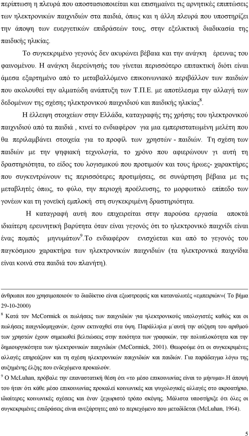 Η ανάγκη διερεύνησής του γίνεται περισσότερο επιτακτική διότι είναι άµεσα εξαρτηµένο από το µεταβαλλόµενο επικοινωνιακό περιβάλλον των παιδιών που ακολουθεί την αλµατώδη ανάπτυξη των Τ.Π.Ε.