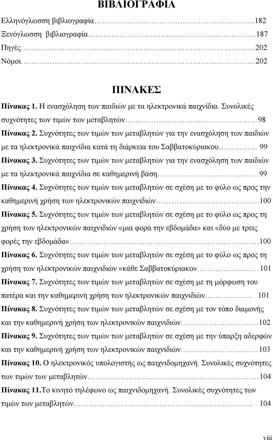 Συχνότητες των τιµών των µεταβλητών για την ενασχόληση των παιδιών µε τα ηλεκτρονικά παιχνίδια κατά τη διάρκεια του Σαββατοκύριακου 99 Πίνακας 3.