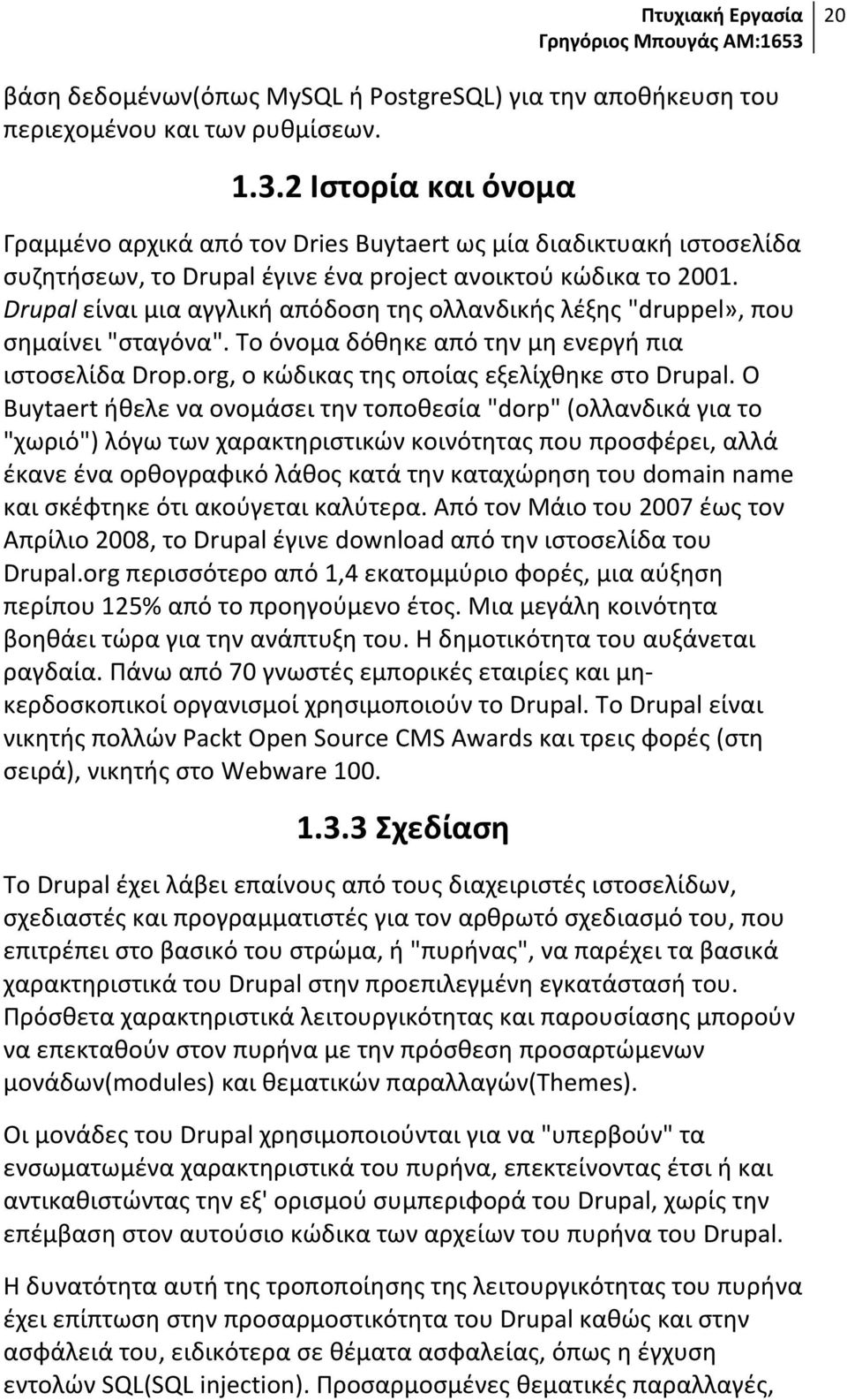 Drupal είναι μια αγγλική απόδοση της ολλανδικής λέξης "druppel», που σημαίνει "σταγόνα". Το όνομα δόθηκε από την μη ενεργή πια ιστοσελίδα Drop.org, ο κώδικας της οποίας εξελίχθηκε στο Drupal.