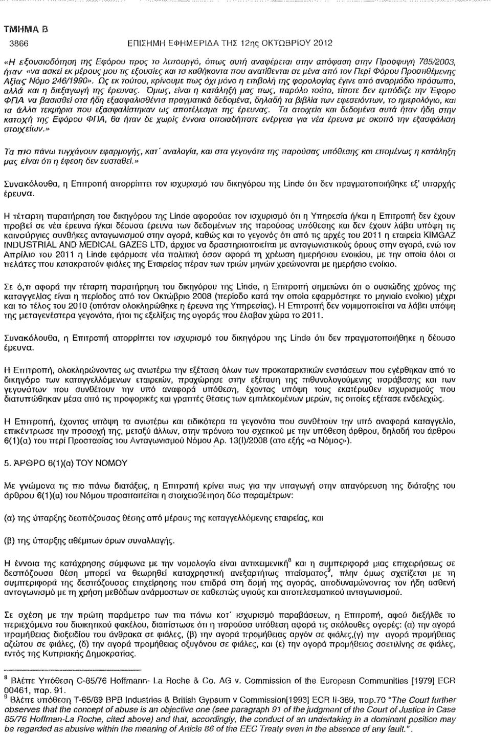 Ως εκ τούτου, κρίνουμε πως όχι μόνο η επιβολή της φορολογίας έγινε από αναρμόδιο πρόσωπο, αλλά και η διεξαγωγή της έρευνας.