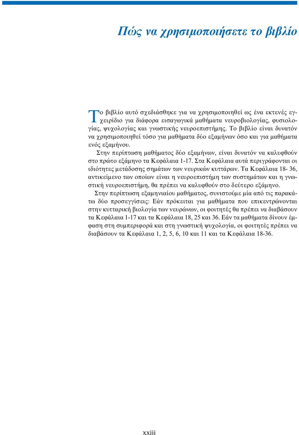 Στην περίπτωση µαθήµατος δύο εξαµήνων, είναι δυνατόν να καλυφθούν στο πρώτο εξάµηνο τα Κεφάλαια 1-17. Στα Κεφάλαια αυτά περιγράφονται οι ιδιότητες µετάδοσης σηµάτων των νευρικών κυττάρων.