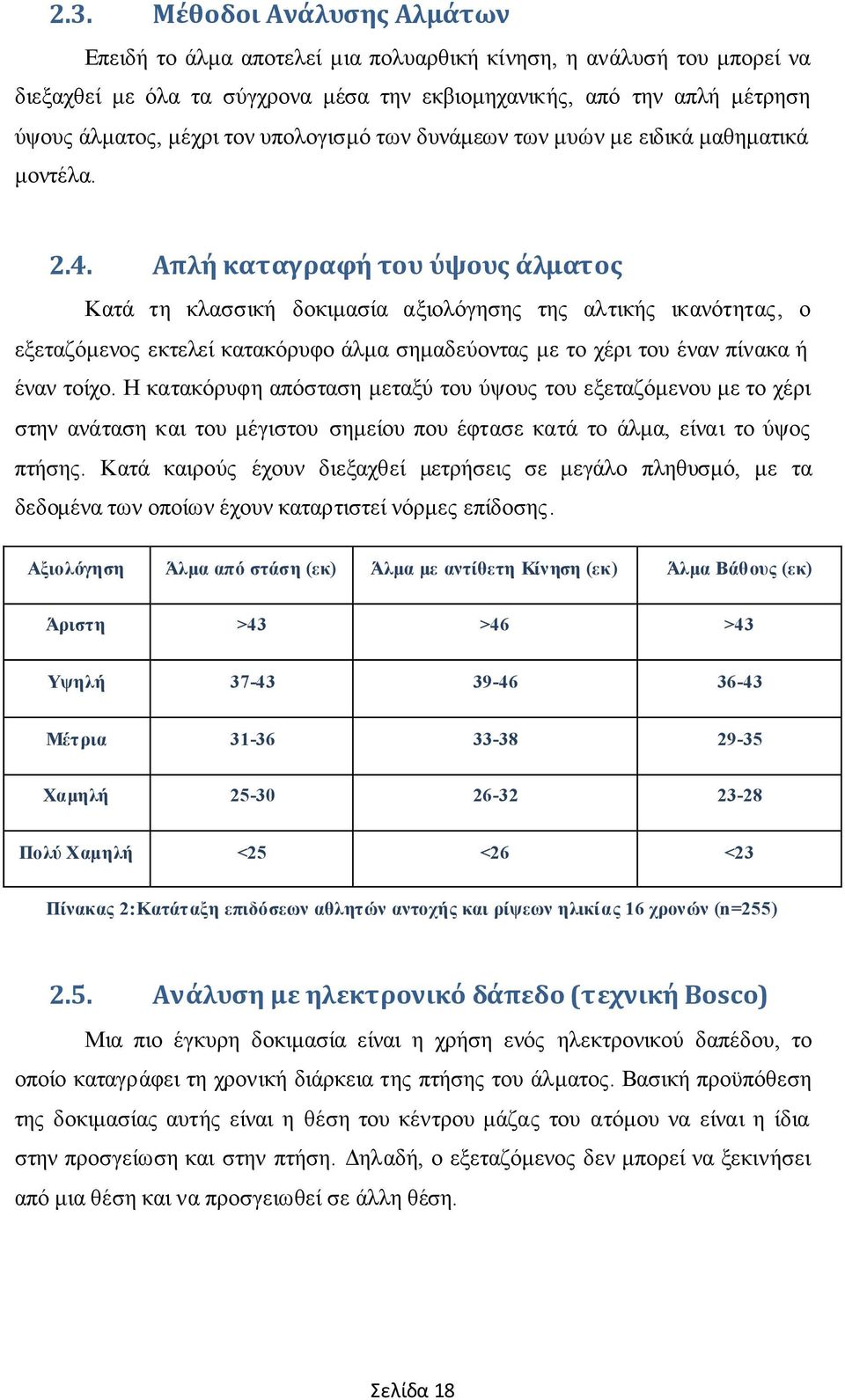 Απλή καταγραφή του ύψους άλματος Κατά τη κλασσική δοκιμασία αξιολόγησης της αλτικής ικανότητας, ο εξεταζόμενος εκτελεί κατακόρυφο άλμα σημαδεύοντας με το χέρι του έναν πίνακα ή έναν τοίχο.