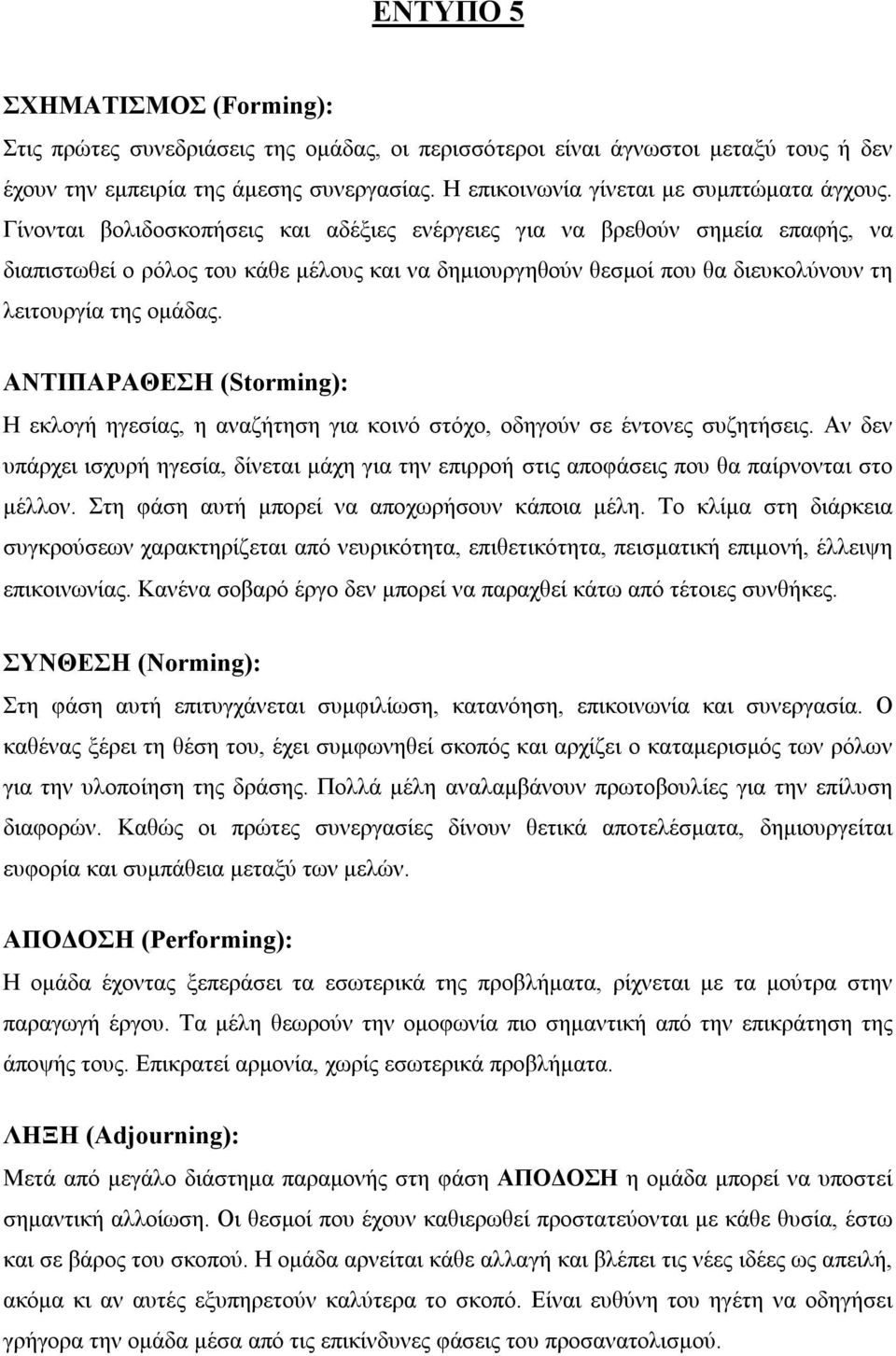 Γίνονται βολιδοσκοπήσεις και αδέξιες ενέργειες για να βρεθούν σημεία επαφής, να διαπιστωθεί ο ρόλος του κάθε μέλους και να δημιουργηθούν θεσμοί που θα διευκολύνουν τη λειτουργία της ομάδας.