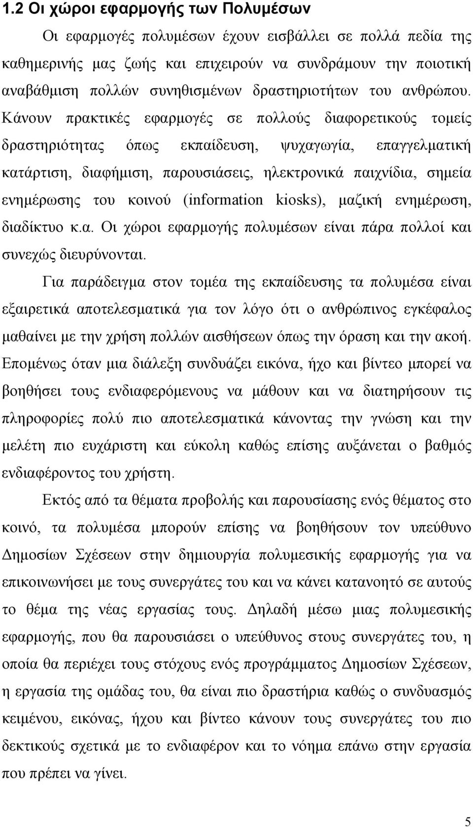 Κάνουν πρακτικές εφαρμογές σε πολλούς διαφορετικούς τομείς δραστηριότητας όπως εκπαίδευση, ψυχαγωγία, επαγγελματική κατάρτιση, διαφήμιση, παρουσιάσεις, ηλεκτρονικά παιχνίδια, σημεία ενημέρωσης του