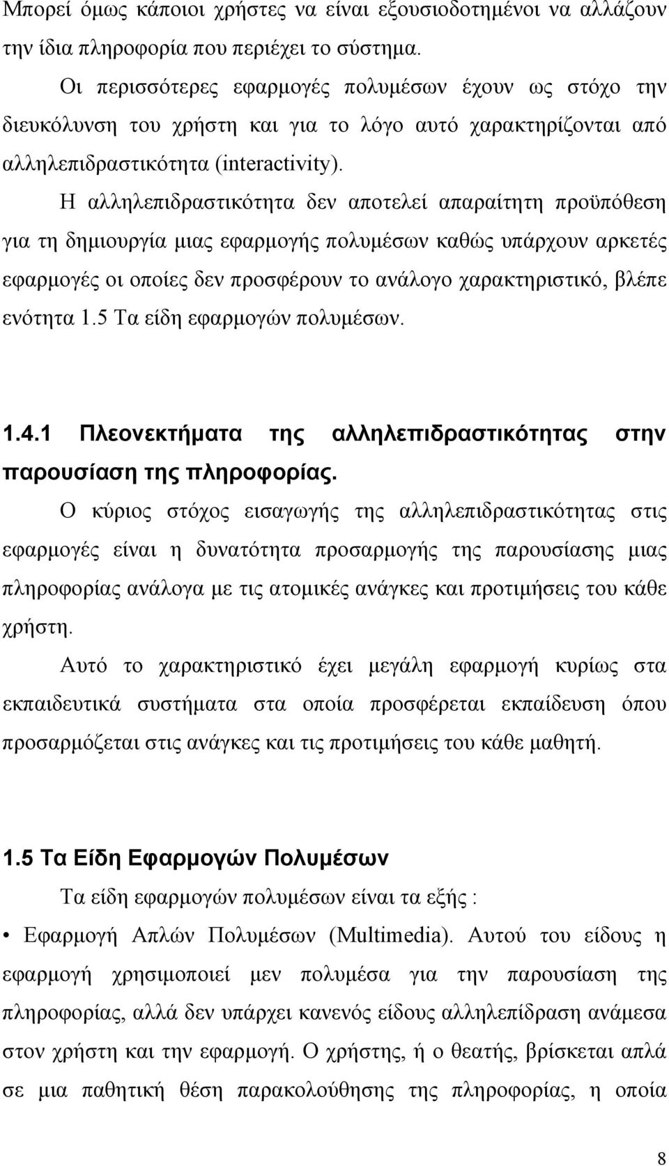 Η αλληλεπιδραστικότητα δεν αποτελεί απαραίτητη προϋπόθεση για τη δημιουργία μιας εφαρμογής πολυμέσων καθώς υπάρχουν αρκετές εφαρμογές οι οποίες δεν προσφέρουν το ανάλογο χαρακτηριστικό, βλέπε ενότητα