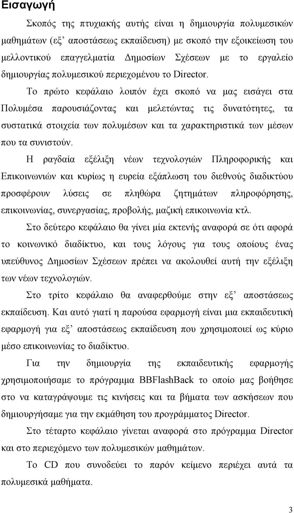 Το πρώτο κεφάλαιο λοιπόν έχει σκοπό να μας εισάγει στα Πολυμέσα παρουσιάζοντας και μελετώντας τις δυνατότητες, τα συστατικά στοιχεία των πολυμέσων και τα χαρακτηριστικά των μέσων που τα συνιστούν.