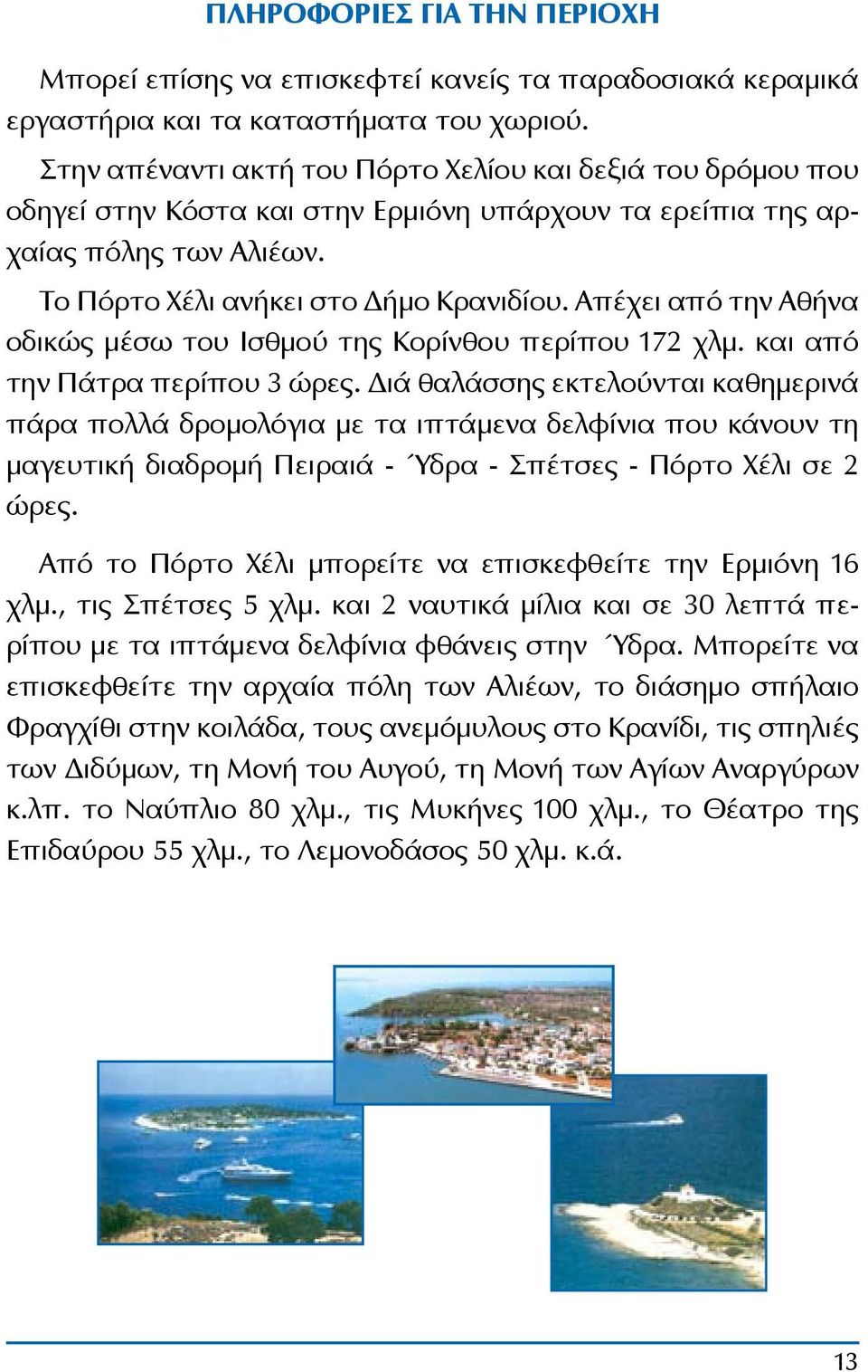 Απέχει από την Αθήνα οδικώς μέσω του Ισθμού της Κορίνθου περίπου 172 χλμ. και από την Πάτρα περίπου 3 ώρες.