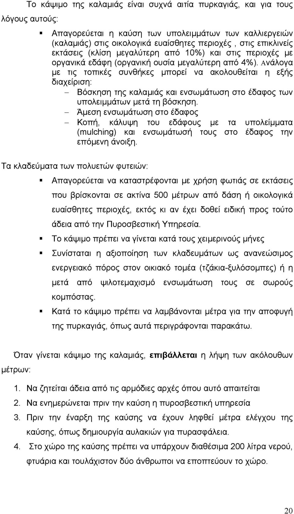 Ανάλογα µε τις τοπικές συνθήκες µπορεί να ακολουθείται η εξής διαχείριση: Βόσκηση της καλαµιάς και ενσωµάτωση στο έδαφος των υπολειµµάτων µετά τη βόσκηση.