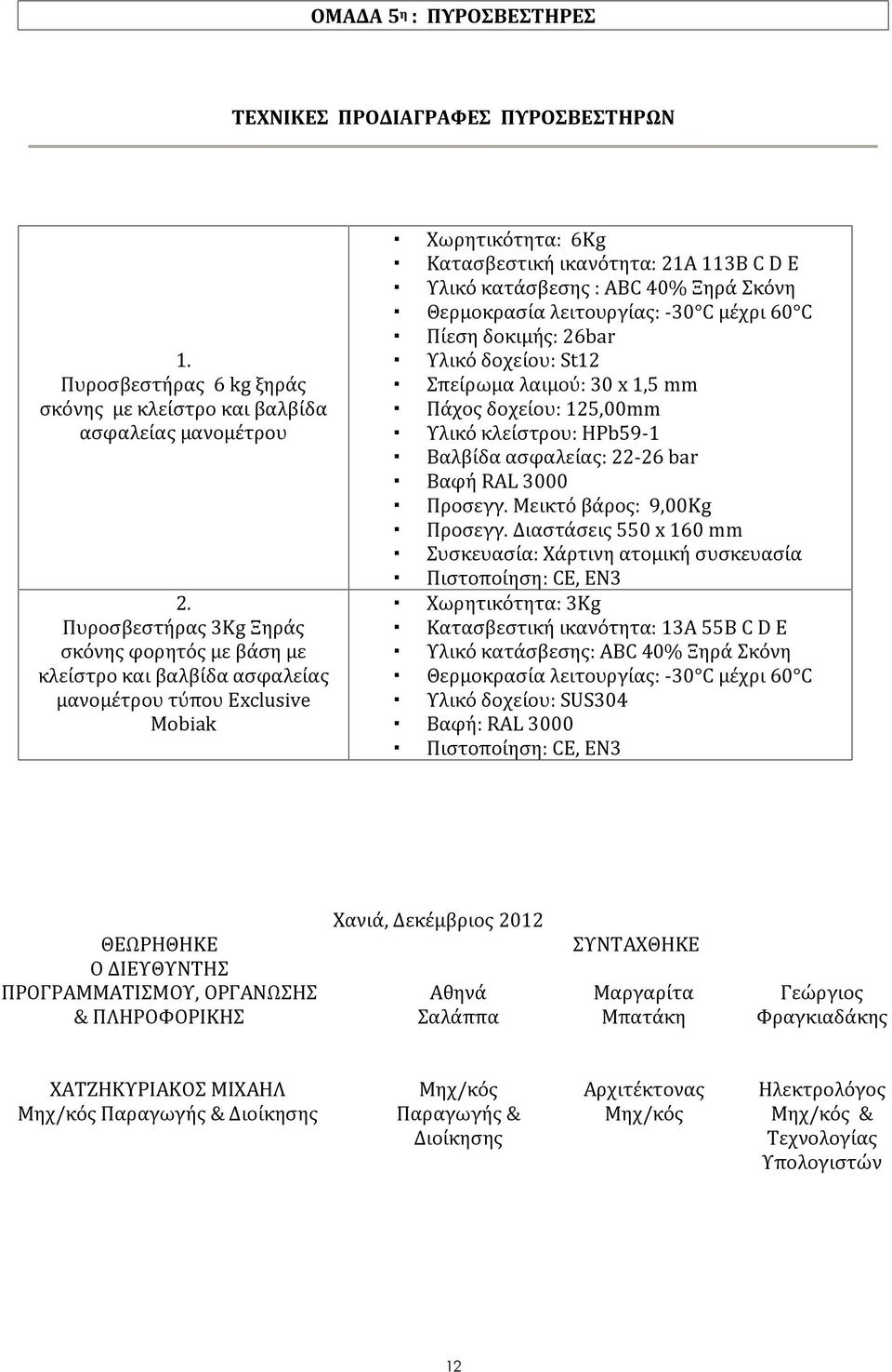 Ξηρά Σκόνη Θερμοκρασία λειτουργίας: -30 C μέχρι 60 C Πίεση δοκιμής: 26bar Υλικό δοχείου: St12 Σπείρωμα λαιμού: 30 x 1,5 mm Πάχος δοχείου: 125,00mm Υλικό κλείστρου: HPb59-1 Βαλβίδα ασφαλείας: 22-26